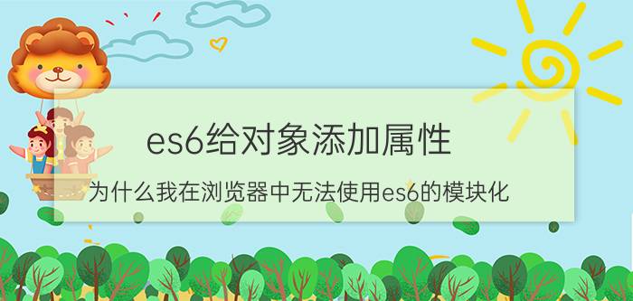 es6给对象添加属性 为什么我在浏览器中无法使用es6的模块化？